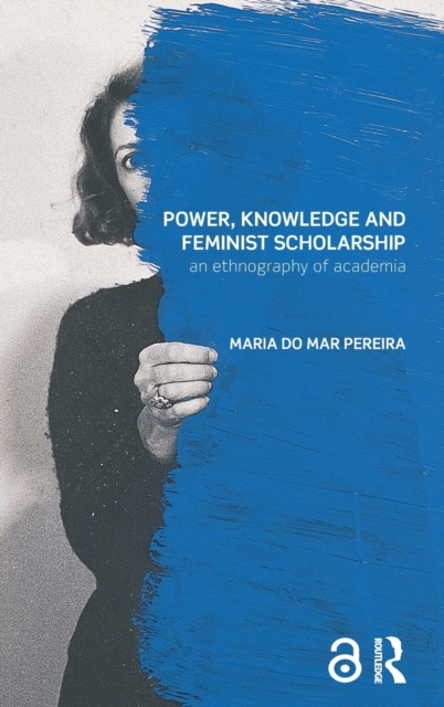 Power, Knowledge and Feminist Scholarship : An Ethnography of Academia, Hardback Book