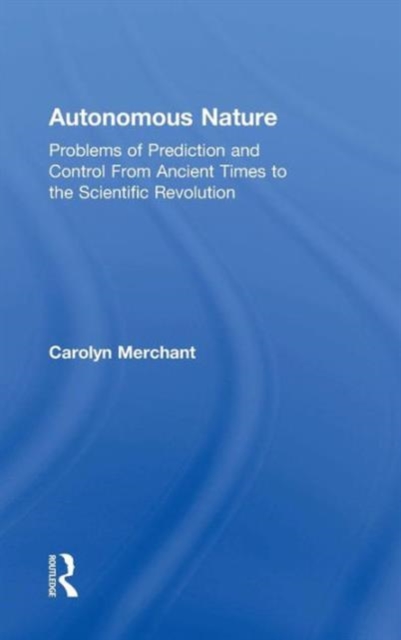 Autonomous Nature : Problems of Prediction and Control From Ancient Times to the Scientific Revolution, Hardback Book
