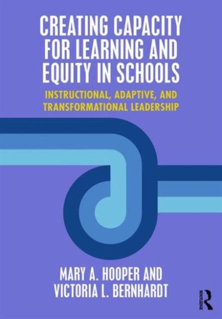 Creating Capacity for Learning and Equity in Schools : Instructional, Adaptive, and Transformational Leadership, Paperback / softback Book