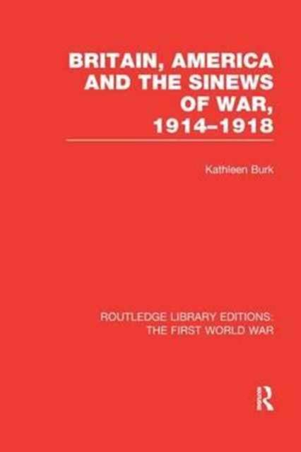 Britain, America and the Sinews of War 1914-1918 (RLE The First World War), Paperback / softback Book