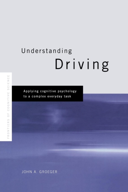 Understanding Driving : Applying Cognitive Psychology to a Complex Everyday Task, Paperback / softback Book