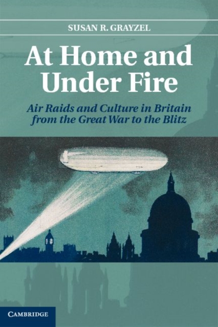 At Home and under Fire : Air Raids and Culture in Britain from the Great War to the Blitz, PDF eBook
