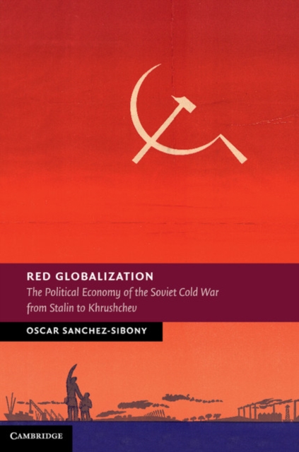 Red Globalization : The Political Economy of the Soviet Cold War from Stalin to Khrushchev, PDF eBook