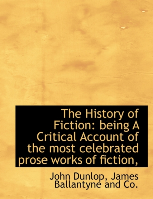 The History of Fiction : Being a Critical Account of the Most Celebrated Prose Works of Fiction,, Paperback / softback Book