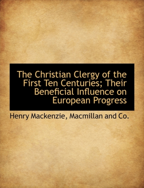 The Christian Clergy of the First Ten Centuries; Their Beneficial Influence on European Progress, Paperback / softback Book