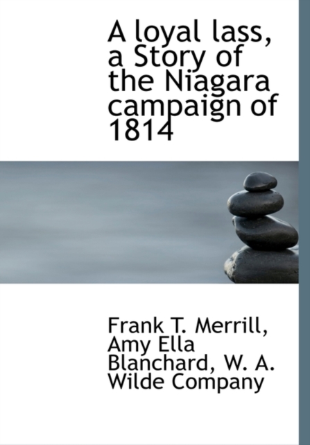 A Loyal Lass, a Story of the Niagara Campaign of 1814, Hardback Book