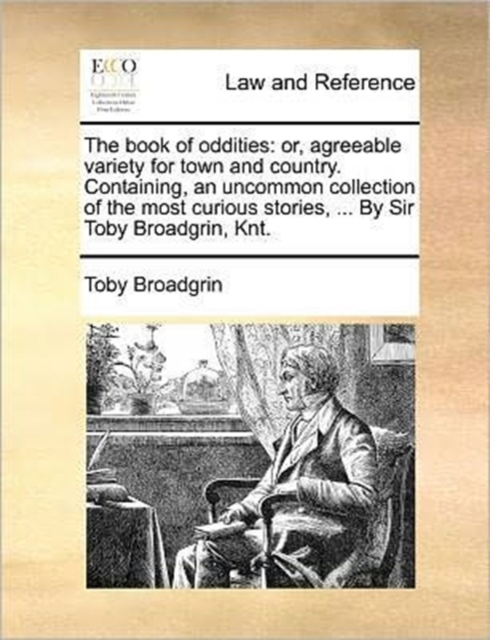 The Book of Oddities : Or, Agreeable Variety for Town and Country. Containing, an Uncommon Collection of the Most Curious Stories, ... by Sir Toby Broadgrin, Knt., Paperback / softback Book