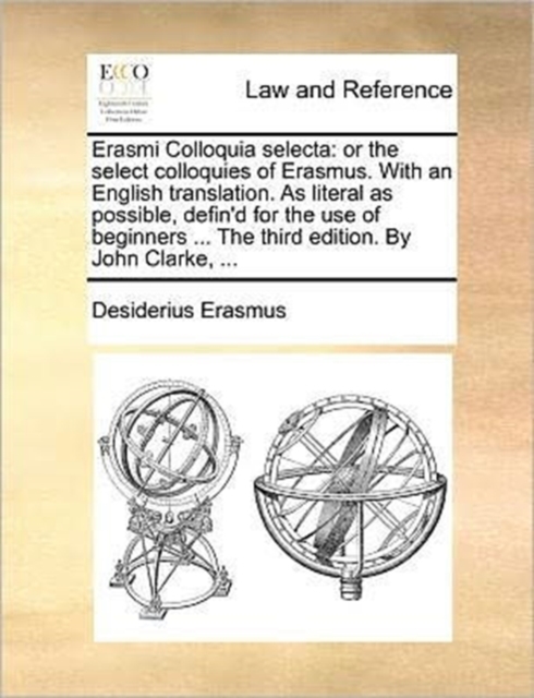 Erasmi Colloquia Selecta : Or the Select Colloquies of Erasmus. with an English Translation. as Literal as Possible, Defin'd for the Use of Beginners ... the Third Edition. by John Clarke, ..., Paperback / softback Book