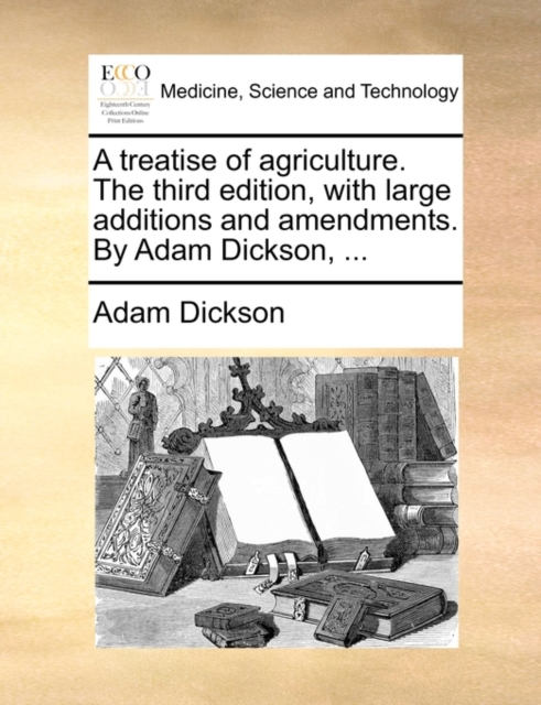 A Treatise of Agriculture. the Third Edition, with Large Additions and Amendments. by Adam Dickson, ..., Paperback / softback Book