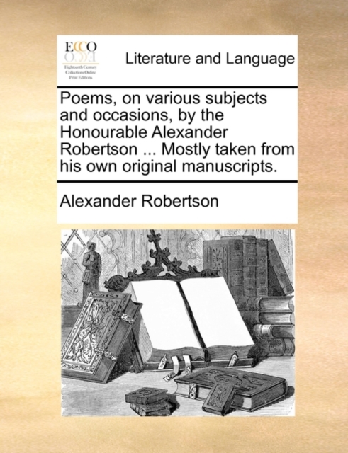 Poems, on Various Subjects and Occasions, by the Honourable Alexander Robertson ... Mostly Taken from His Own Original Manuscripts., Paperback / softback Book