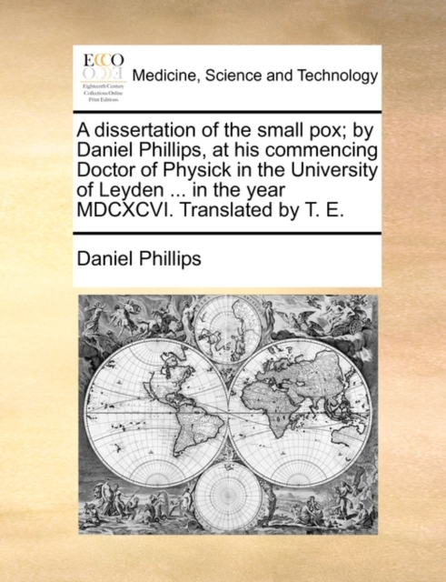 A Dissertation of the Small Pox; By Daniel Phillips, at His Commencing Doctor of Physick in the University of Leyden ... in the Year MDCXCVI. Translated by T. E., Paperback / softback Book
