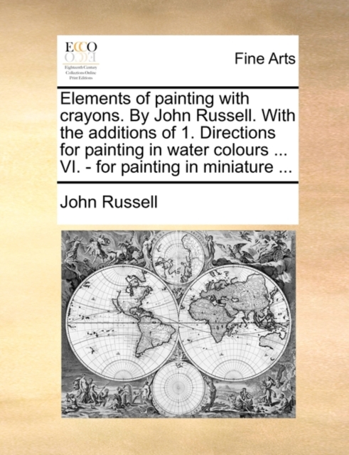 Elements of Painting with Crayons. by John Russell. with the Additions of 1. Directions for Painting in Water Colours ... VI. - For Painting in Miniature ..., Paperback / softback Book
