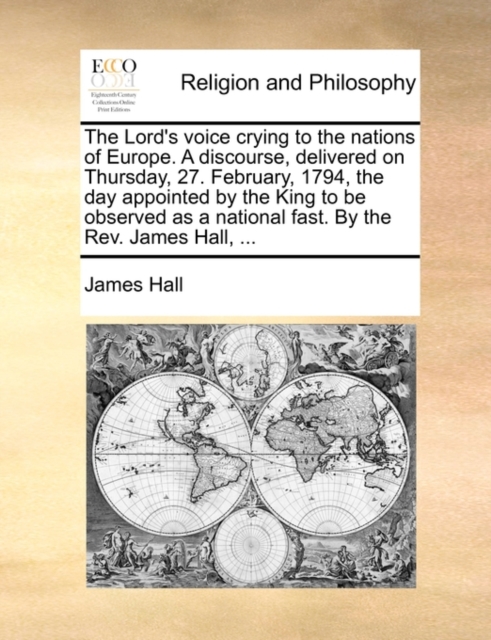 The Lord's Voice Crying to the Nations of Europe. a Discourse, Delivered on Thursday, 27. February, 1794, the Day Appointed by the King to Be Observed as a National Fast. by the Rev. James Hall, ..., Paperback / softback Book