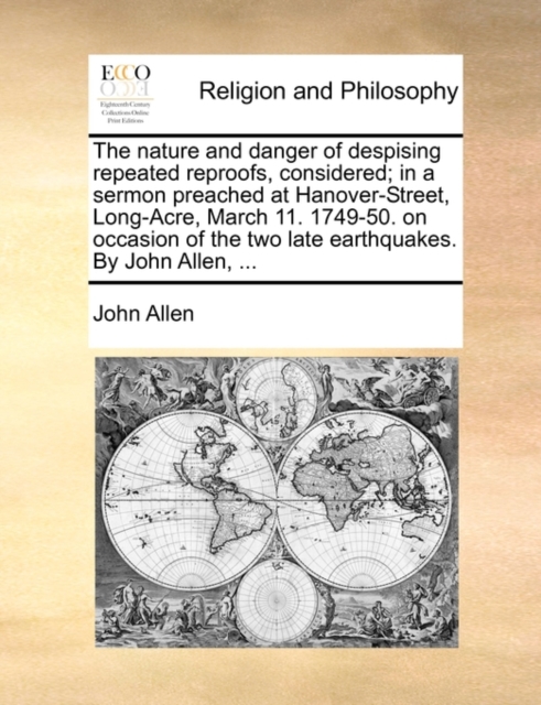 The Nature and Danger of Despising Repeated Reproofs, Considered; In a Sermon Preached at Hanover-Street, Long-Acre, March 11. 1749-50. on Occasion of the Two Late Earthquakes. by John Allen, ..., Paperback / softback Book