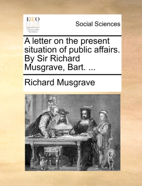 A letter on the present situation of public affairs. By Sir Richard Musgrave, Bart. ..., Paperback Book