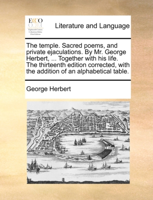 The Temple. Sacred Poems, and Private Ejaculations. by Mr. George Herbert, ... Together with His Life. the Thirteenth Edition Corrected, with the Addition of an Alphabetical Table., Paperback / softback Book