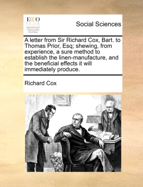 A Letter from Sir Richard Cox, Bart. to Thomas Prior, Esq; Shewing, from Experience, a Sure Method to Establish the Linen-Manufacture, and the Beneficial Effects It Will Immediately Produce., Paperback / softback Book