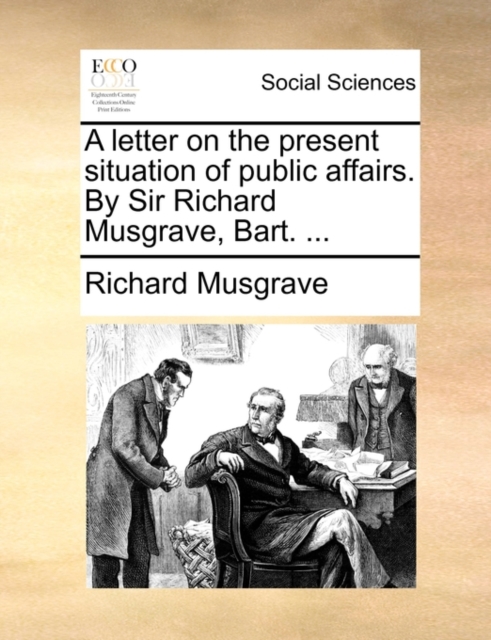 A Letter on the Present Situation of Public Affairs. by Sir Richard Musgrave, Bart. ..., Paperback / softback Book