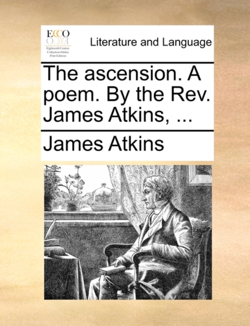 The Ascension. a Poem. by the Rev. James Atkins, ..., Paperback / softback Book