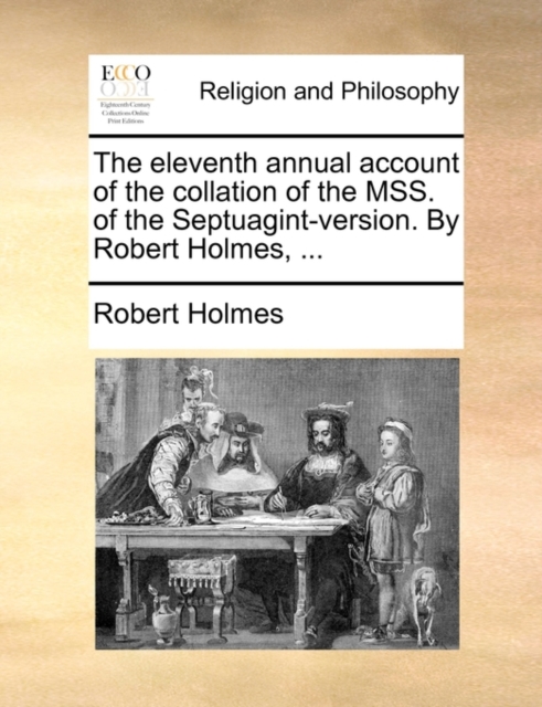 The Eleventh Annual Account of the Collation of the Mss. of the Septuagint-Version. by Robert Holmes, ..., Paperback / softback Book