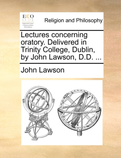 Lectures Concerning Oratory. Delivered in Trinity College, Dublin, by John Lawson, D.D. ..., Paperback / softback Book