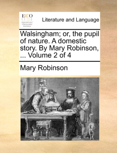Walsingham; Or, the Pupil of Nature. a Domestic Story. by Mary Robinson, ... Volume 2 of 4, Paperback / softback Book