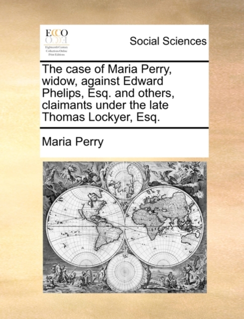 The Case of Maria Perry, Widow, Against Edward Phelips, Esq. and Others, Claimants Under the Late Thomas Lockyer, Esq., Paperback / softback Book
