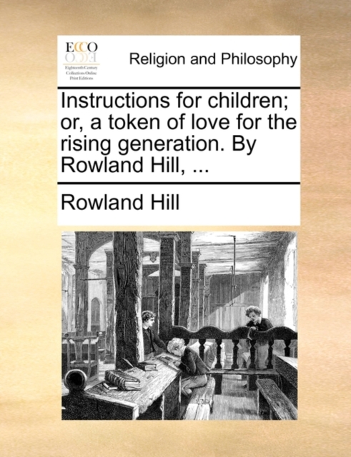 Instructions for Children; Or, a Token of Love for the Rising Generation. by Rowland Hill, ..., Paperback / softback Book