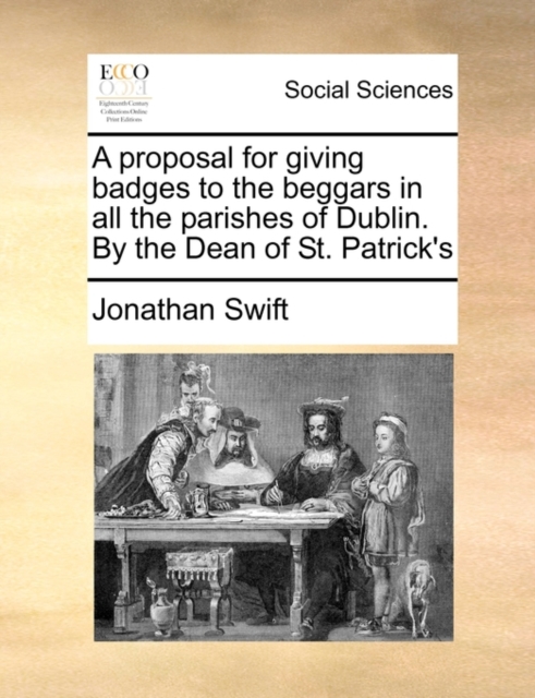 A Proposal for Giving Badges to the Beggars in All the Parishes of Dublin. by the Dean of St. Patrick's, Paperback / softback Book