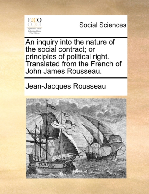An Inquiry Into the Nature of the Social Contract; Or Principles of Political Right. Translated from the French of John James Rousseau., Paperback / softback Book