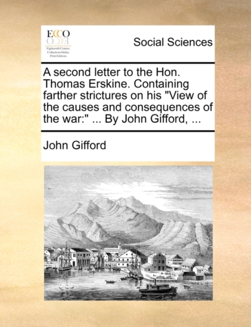 A Second Letter to the Hon. Thomas Erskine. Containing Farther Strictures on His "View of the Causes and Consequences of the War : By John Gifford, ..., Paperback / softback Book