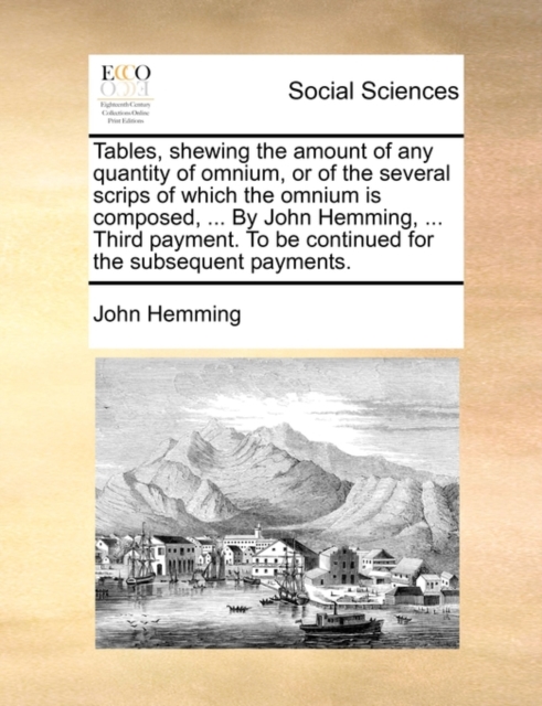 Tables, Shewing the Amount of Any Quantity of Omnium, or of the Several Scrips of Which the Omnium Is Composed, ... by John Hemming, ... Third Payment. to Be Continued for the Subsequent Payments., Paperback / softback Book