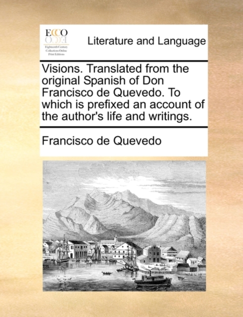 Visions. Translated from the Original Spanish of Don Francisco de Quevedo. to Which Is Prefixed an Account of the Author's Life and Writings., Paperback / softback Book