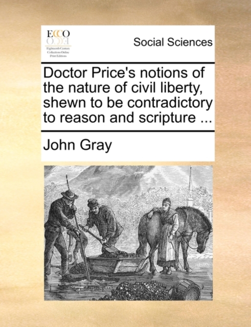 Doctor Price's Notions of the Nature of Civil Liberty, Shewn to Be Contradictory to Reason and Scripture ..., Paperback / softback Book
