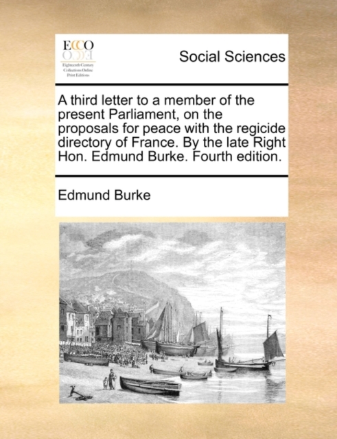 A Third Letter to a Member of the Present Parliament, on the Proposals for Peace with the Regicide Directory of France. by the Late Right Hon. Edmund Burke. Fourth Edition., Paperback / softback Book