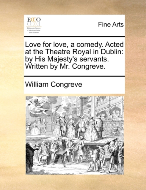 Love for Love, a Comedy. Acted at the Theatre Royal in Dublin : By His Majesty's Servants. Written by Mr. Congreve., Paperback / softback Book