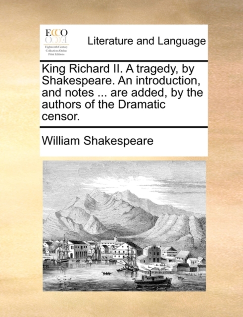 King Richard II. a Tragedy, by Shakespeare. an Introduction, and Notes ... Are Added, by the Authors of the Dramatic Censor., Paperback / softback Book
