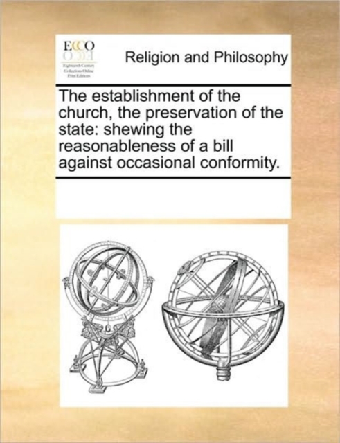 The Establishment of the Church, the Preservation of the State : Shewing the Reasonableness of a Bill Against Occasional Conformity., Paperback / softback Book