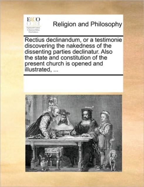 Rectius Declinandum, or a Testimonie Discovering the Nakedness of the Dissenting Parties Declinatur. Also the State and Constitution of the Present Church Is Opened and Illustrated, ..., Paperback / softback Book