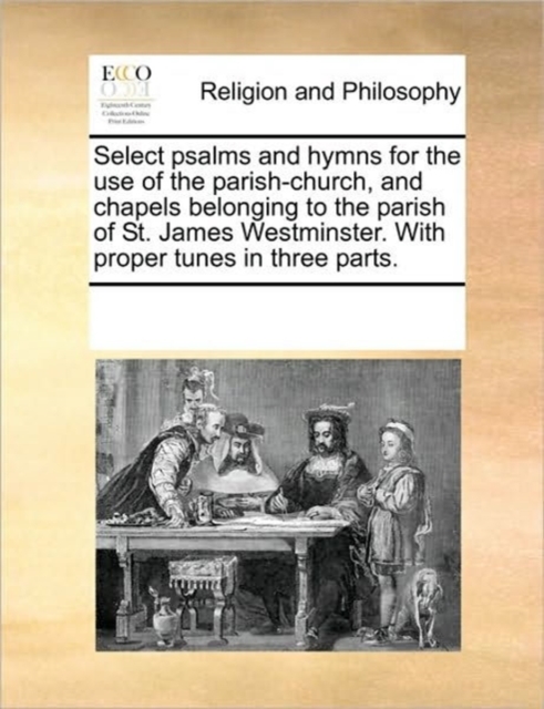 Select Psalms and Hymns for the Use of the Parish-Church, and Chapels Belonging to the Parish of St. James Westminster. with Proper Tunes in Three Parts., Paperback / softback Book