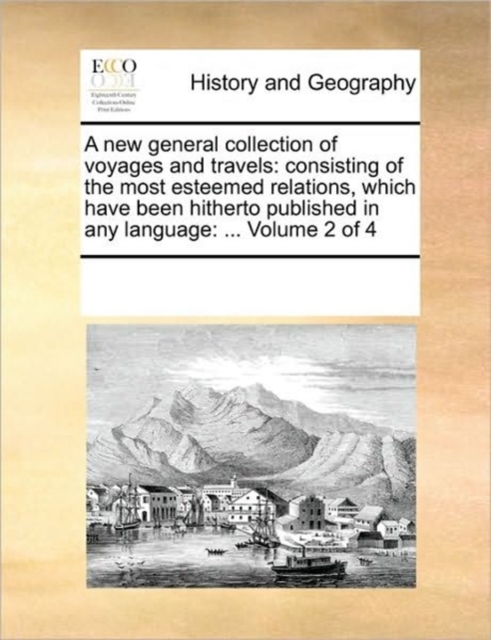 A New General Collection of Voyages and Travels : Consisting of the Most Esteemed Relations, Which Have Been Hitherto Published in Any Language: ... Volume 2 of 4, Paperback / softback Book