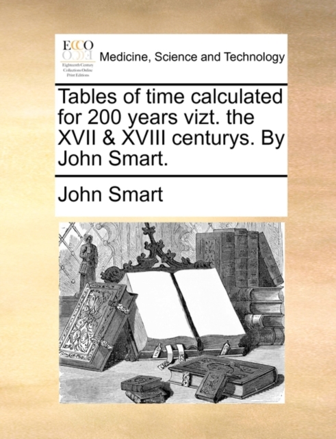 Tables of Time Calculated for 200 Years Vizt. the XVII & XVIII Centurys. by John Smart., Paperback / softback Book