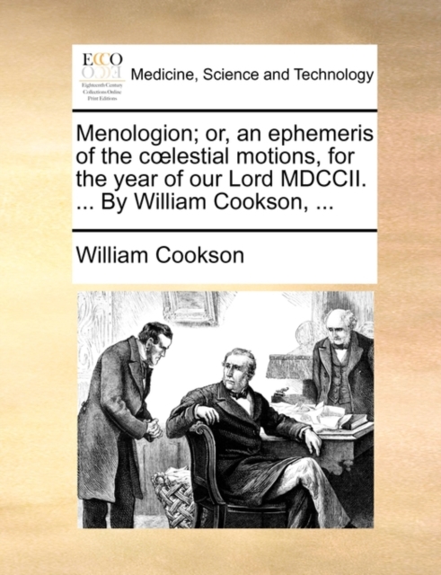 Menologion; Or, an Ephemeris of the Coelestial Motions, for the Year of Our Lord MDCCII. ... by William Cookson, ..., Paperback / softback Book