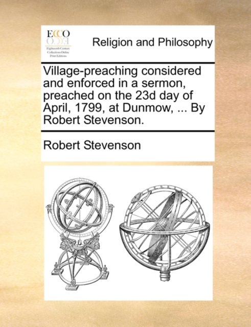Village-Preaching Considered and Enforced in a Sermon, Preached on the 23d Day of April, 1799, at Dunmow, ... by Robert Stevenson., Paperback / softback Book