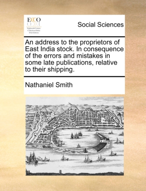 An Address to the Proprietors of East India Stock. in Consequence of the Errors and Mistakes in Some Late Publications, Relative to Their Shipping., Paperback / softback Book