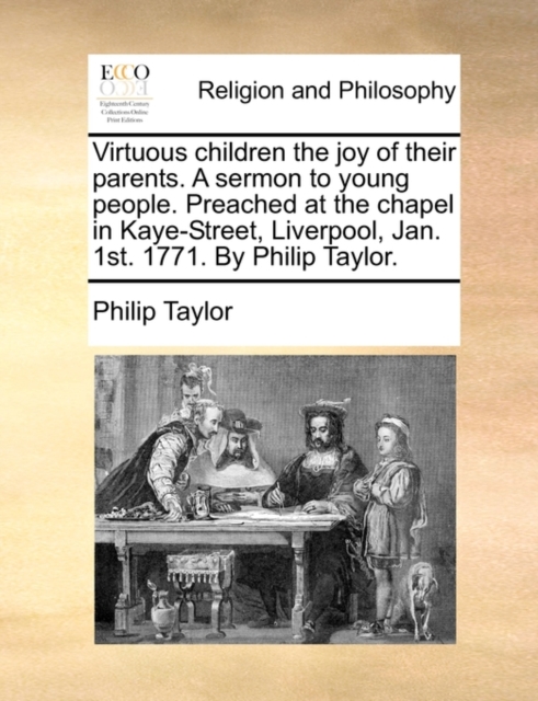 Virtuous Children the Joy of Their Parents. a Sermon to Young People. Preached at the Chapel in Kaye-Street, Liverpool, Jan. 1st. 1771. by Philip Taylor., Paperback / softback Book