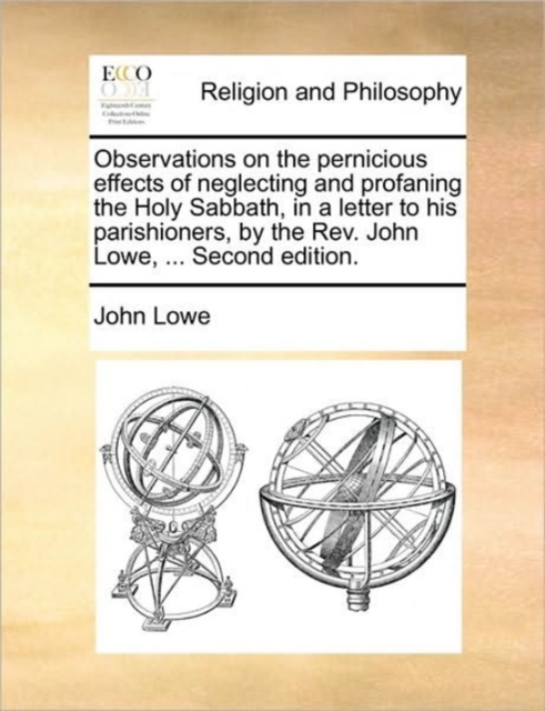 Observations on the Pernicious Effects of Neglecting and Profaning the Holy Sabbath, in a Letter to His Parishioners, by the Rev. John Lowe, ... Second Edition., Paperback / softback Book