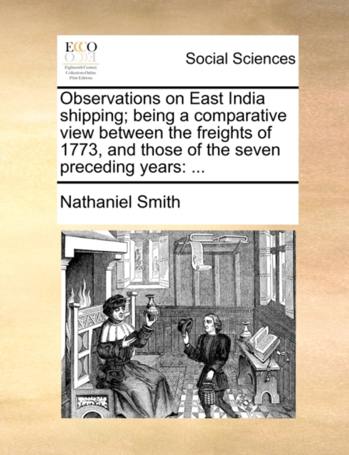 Observations on East India shipping; being a comparative view between the freights of 1773, and those of the seven preceding years : ..., Paperback / softback Book