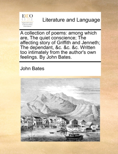 A Collection of Poems : Among Which Are, the Quiet Conscience; The Affecting Story of Griffith and Jenneth; The Dependant, &c. &c. &c. Written Too Intimately from the Author's Own Feelings. by John Ba, Paperback / softback Book