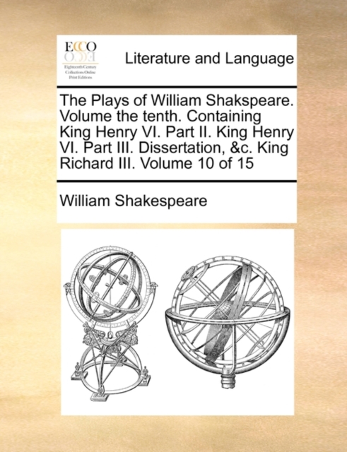 The Plays of William Shakspeare. Volume the Tenth. Containing King Henry VI. Part II. King Henry VI. Part III. Dissertation, &C. King Richard III. Volume 10 of 15, Paperback / softback Book